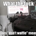 Don't waffle