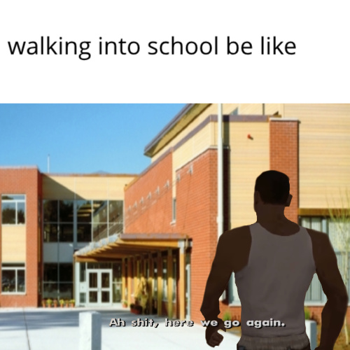 Walking into school be like - meme