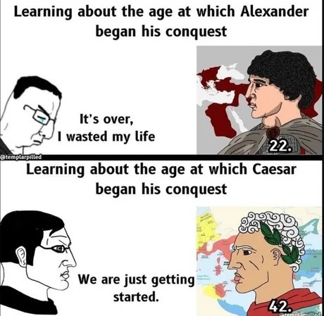Alexander conquered at 22. Caesar at 42. Me? still buffering. - meme